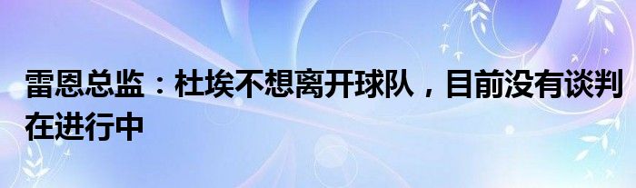 雷恩总监：杜埃不想离开球队，目前没有谈判在进行中