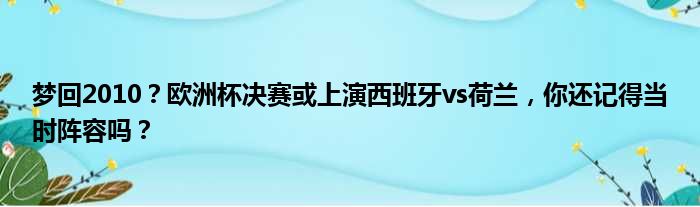 梦回2010？欧洲杯决赛或上演西班牙vs荷兰，你还记得当时阵容吗？