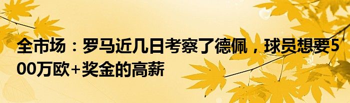 全市场：罗马近几日考察了德佩，球员想要500万欧+奖金的高薪