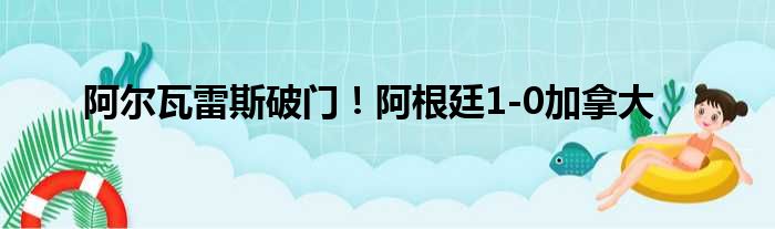 阿尔瓦雷斯破门！阿根廷1-0加拿大