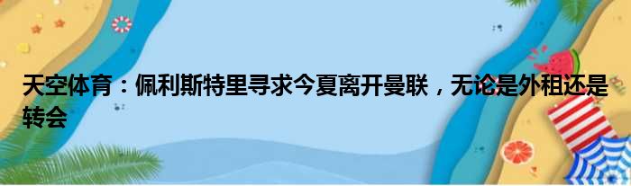 天空体育：佩利斯特里寻求今夏离开曼联，无论是外租还是转会