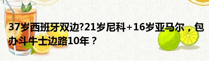 37岁西班牙双边?21岁尼科+16岁亚马尔，包办斗牛士边路10年？