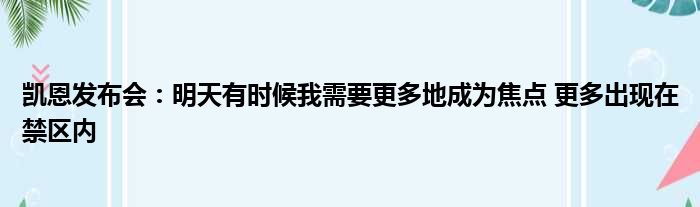 凯恩发布会：明天有时候我需要更多地成为焦点 更多出现在禁区内