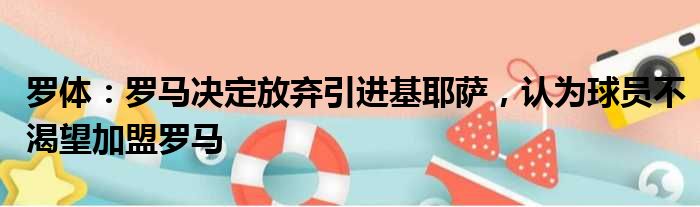 罗体：罗马决定放弃引进基耶萨，认为球员不渴望加盟罗马