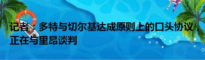 记者：多特与切尔基达成原则上的口头协议，正在与里昂谈判