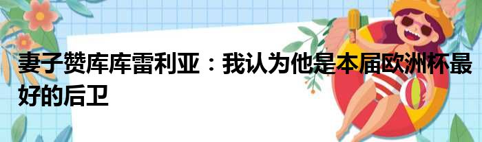 妻子赞库库雷利亚：我认为他是本届欧洲杯最好的后卫