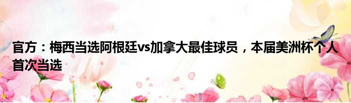 官方：梅西当选阿根廷vs加拿大最佳球员，本届美洲杯个人首次当选