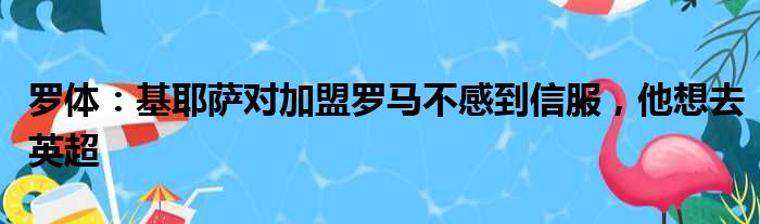 罗体：基耶萨对加盟罗马不感到信服，他想去英超
