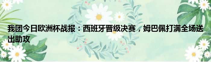 我团今日欧洲杯战报：西班牙晋级决赛，姆巴佩打满全场送出助攻