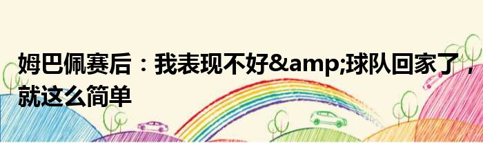 姆巴佩赛后：我表现不好&球队回家了，就这么简单