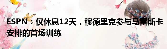 ESPN：仅休息12天，穆德里克参与马雷斯卡安排的首场训练