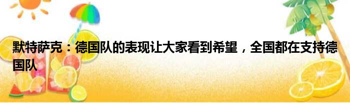 默特萨克：德国队的表现让大家看到希望，全国都在支持德国队