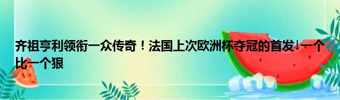 齐祖亨利领衔一众传奇！法国上次欧洲杯夺冠的首发↓一个比一个狠