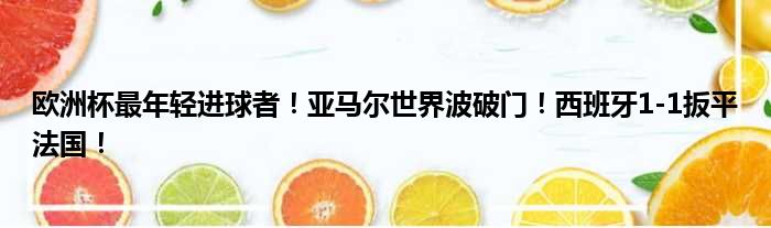 欧洲杯最年轻进球者！亚马尔世界波破门！西班牙1-1扳平法国！