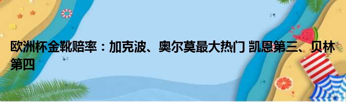 欧洲杯金靴赔率：加克波、奥尔莫最大热门 凯恩第三、贝林第四
