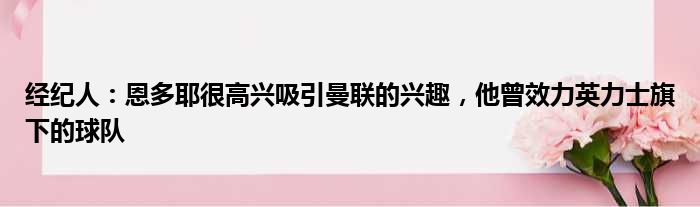 经纪人：恩多耶很高兴吸引曼联的兴趣，他曾效力英力士旗下的球队