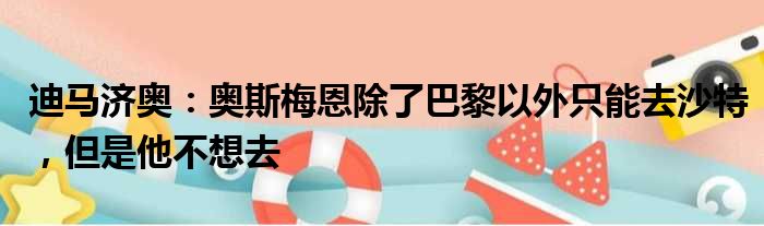 迪马济奥：奥斯梅恩除了巴黎以外只能去沙特，但是他不想去