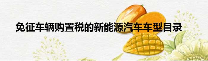 免征车辆购置税的新能源汽车车型目录