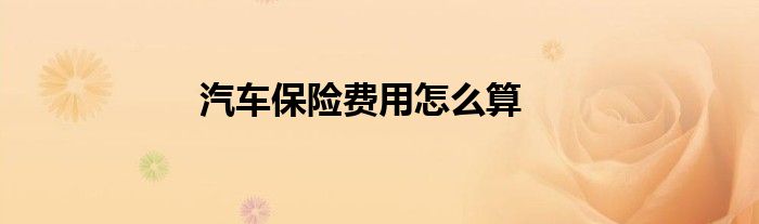 汽车保险费用怎么算