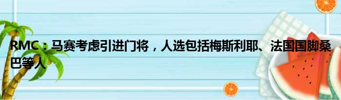 RMC：马赛考虑引进门将，人选包括梅斯利耶、法国国脚桑巴等人