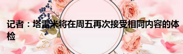 记者：塔雷米将在周五再次接受相同内容的体检
