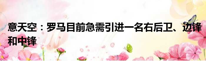 意天空：罗马目前急需引进一名右后卫、边锋和中锋