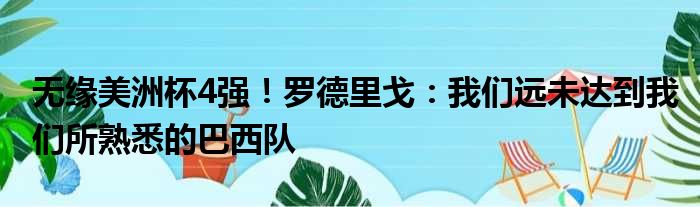 无缘美洲杯4强！罗德里戈：我们远未达到我们所熟悉的巴西队
