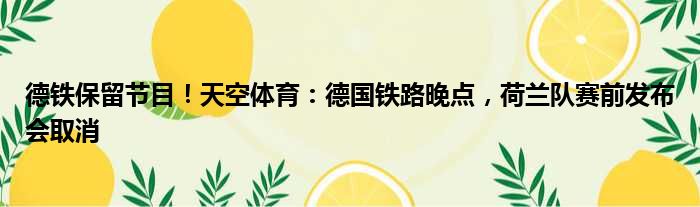 德铁保留节目！天空体育：德国铁路晚点，荷兰队赛前发布会取消