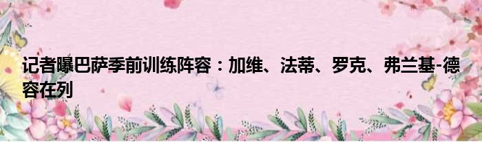 记者曝巴萨季前训练阵容：加维、法蒂、罗克、弗兰基-德容在列