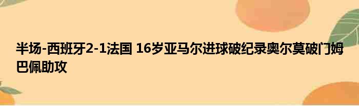 半场-西班牙2-1法国 16岁亚马尔进球破纪录奥尔莫破门姆巴佩助攻