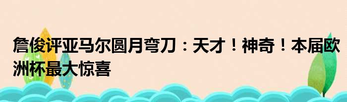 詹俊评亚马尔圆月弯刀：天才！神奇！本届欧洲杯最大惊喜