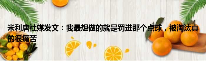 米利唐社媒发文：我最想做的就是罚进那个点球，被淘汰真的很痛苦