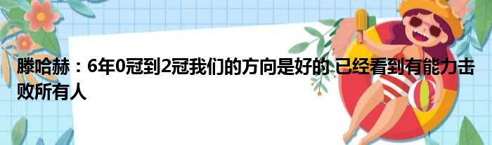 滕哈赫：6年0冠到2冠我们的方向是好的 已经看到有能力击败所有人