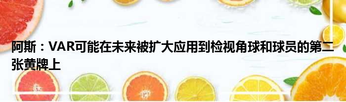 阿斯：VAR可能在未来被扩大应用到检视角球和球员的第二张黄牌上