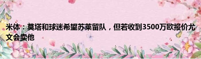 米体：莫塔和球迷希望苏莱留队，但若收到3500万欧报价尤文会卖他