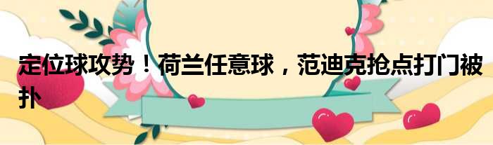 定位球攻势！荷兰任意球，范迪克抢点打门被扑
