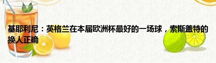 基耶利尼：英格兰在本届欧洲杯最好的一场球，索斯盖特的换人正确