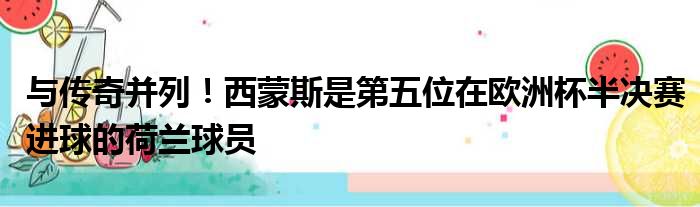 与传奇并列！西蒙斯是第五位在欧洲杯半决赛进球的荷兰球员