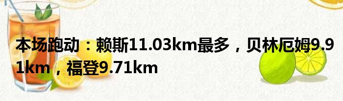 本场跑动：赖斯11.03km最多，贝林厄姆9.91km，福登9.71km