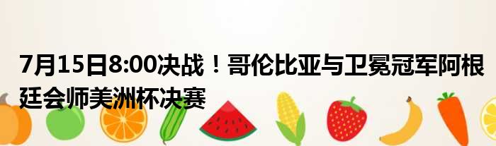 7月15日8:00决战！哥伦比亚与卫冕冠军阿根廷会师美洲杯决赛