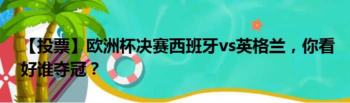【投票】欧洲杯决赛西班牙vs英格兰，你看好谁夺冠？