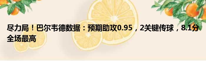 尽力局！巴尔韦德数据：预期助攻0.95，2关键传球，8.1分全场最高