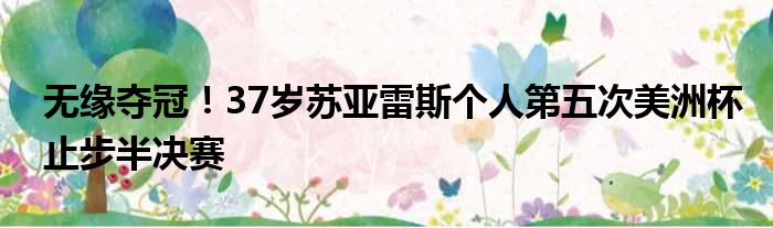 无缘夺冠！37岁苏亚雷斯个人第五次美洲杯止步半决赛