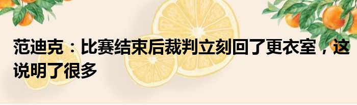 范迪克：比赛结束后裁判立刻回了更衣室，这说明了很多