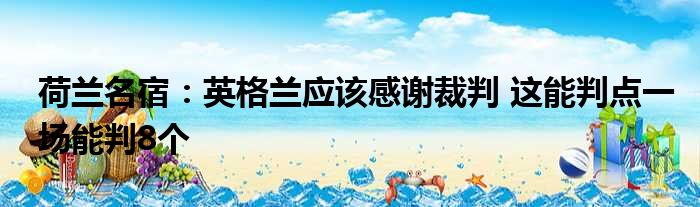 荷兰名宿：英格兰应该感谢裁判 这能判点一场能判8个