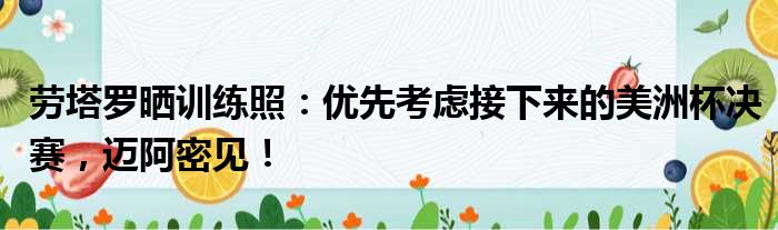劳塔罗晒训练照：优先考虑接下来的美洲杯决赛，迈阿密见！