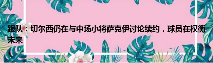 跟队：切尔西仍在与中场小将萨克伊讨论续约，球员在权衡未来