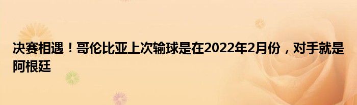 决赛相遇！哥伦比亚上次输球是在2022年2月份，对手就是阿根廷