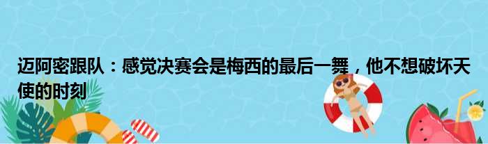 迈阿密跟队：感觉决赛会是梅西的最后一舞，他不想破坏天使的时刻