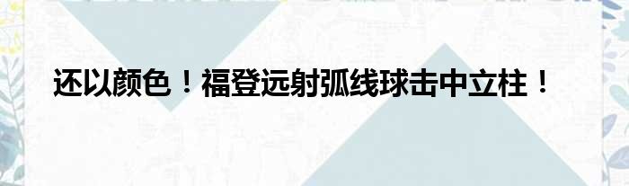 还以颜色！福登远射弧线球击中立柱！